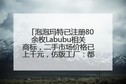 泡泡玛特已注册80余枚Labubu相关商标，二手市场价格已上千元，仿版工厂：都在欠货，根本不够分