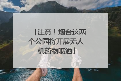 注意！烟台这两个公园将开展无人机药物喷洒