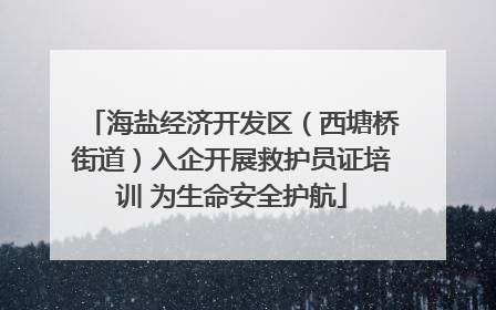 海盐经济开发区（西塘桥街道）入企开展救护员证培训 为生命安全护航