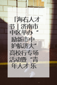 海右人才节｜济南市中区举办“励新市中 护航济大”高校行专场活动暨“青年人才 乐享市中”品牌推介会