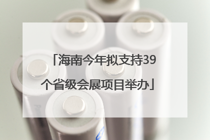 海南今年拟支持39个省级会展项目举办