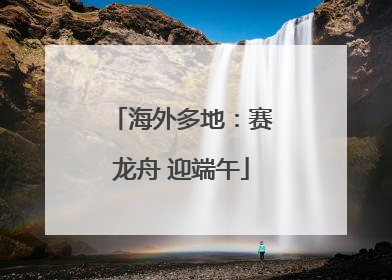 海外多地：赛龙舟 迎端午