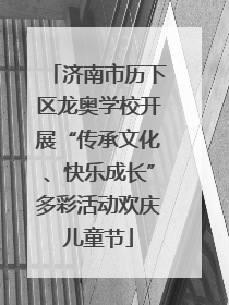 济南市历下区龙奥学校开展“传承文化、快乐成长”多彩活动欢庆儿童节