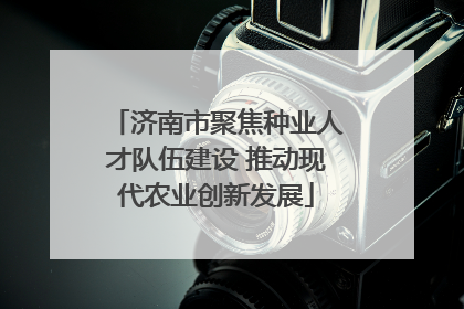 济南市聚焦种业人才队伍建设 推动现代农业创新发展