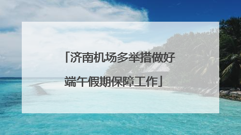 济南机场多举措做好端午假期保障工作