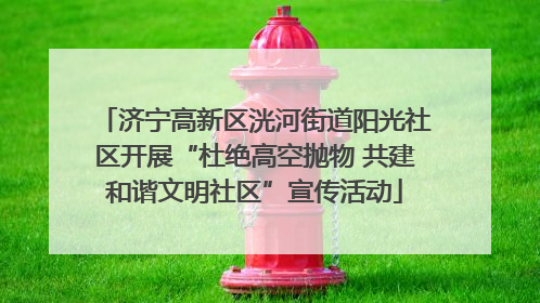 济宁高新区洸河街道阳光社区开展“杜绝高空抛物 共建和谐文明社区”宣传活动