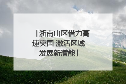 浙南山区借力高速突围 激活区域发展新潜能
