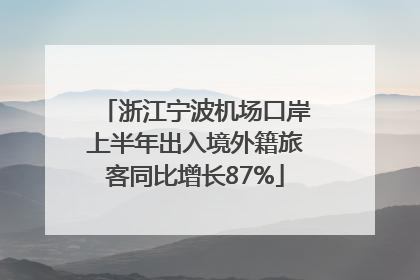 浙江宁波机场口岸上半年出入境外籍旅客同比增长87%