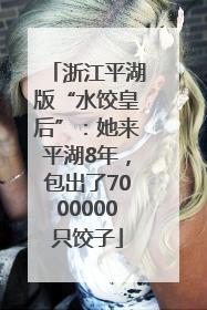 浙江平湖版“水饺皇后”：她来平湖8年，包出了7000000只饺子