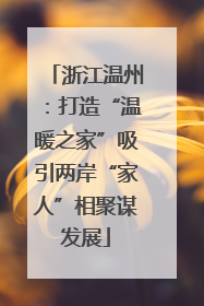 浙江温州：打造“温暖之家”吸引两岸“家人”相聚谋发展