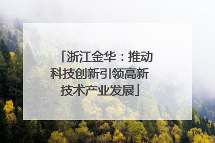 浙江金华：推动科技创新引领高新技术产业发展