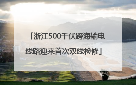 浙江500千伏跨海输电线路迎来首次双线检修