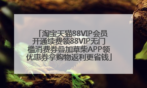 淘宝天猫88VIP会员开通续费领88VIP无门槛消费券叠加草柴APP领优惠券拿购物返利更省钱
