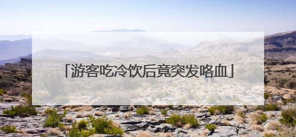 游客吃冷饮后竟突发咯血