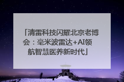 清雷科技闪耀北京老博会：毫米波雷达+AI领航智慧医养新时代