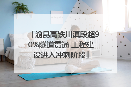 渝昆高铁川滇段超90%隧道贯通 工程建设进入冲刺阶段