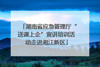 湖南省应急管理厅“送课上企”宣讲培训活动走进湘江新区
