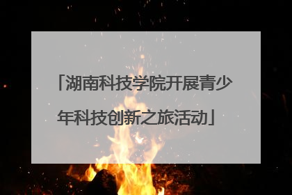 湖南科技学院开展青少年科技创新之旅活动