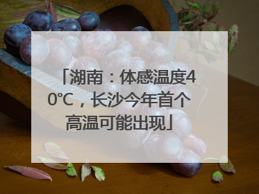 湖南：体感温度40℃，长沙今年首个高温可能出现