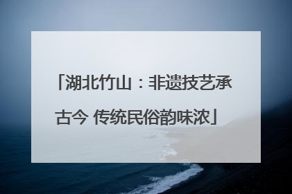 湖北竹山：非遗技艺承古今 传统民俗韵味浓