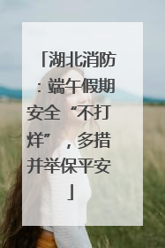 湖北消防：端午假期安全“不打烊”，多措并举保平安