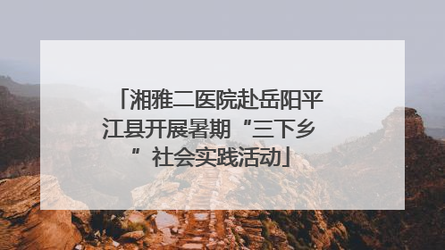 湘雅二医院赴岳阳平江县开展暑期“三下乡”社会实践活动