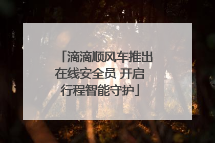 滴滴顺风车推出在线安全员 开启行程智能守护