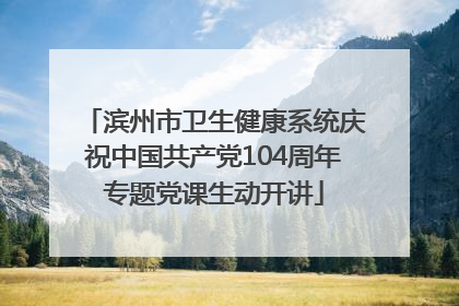 滨州市卫生健康系统庆祝中国共产党104周年专题党课生动开讲