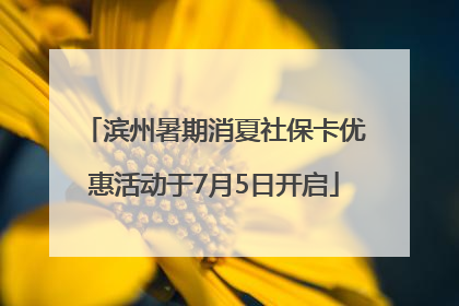 滨州暑期消夏社保卡优惠活动于7月5日开启
