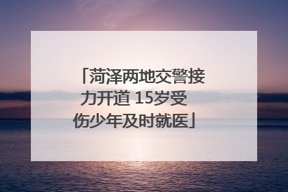 菏泽两地交警接力开道 15岁受伤少年及时就医