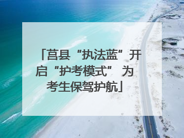 莒县“执法蓝”开启“护考模式” 为考生保驾护航