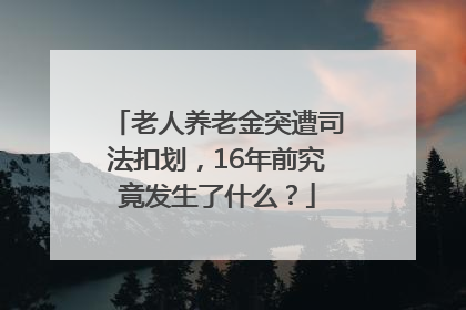 老人养老金突遭司法扣划，16年前究竟发生了什么？