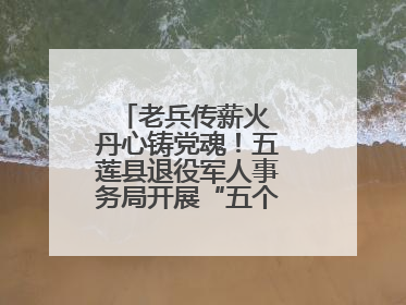 老兵传薪火 丹心铸党魂！五莲县退役军人事务局开展“五个一”特色活动