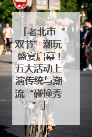 老北市“双节”潮玩盛宴启幕！五大活动上演传统与潮流“碰撞秀”
