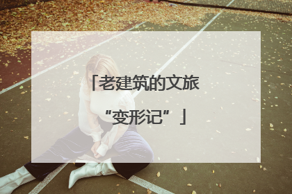 老建筑的文旅“变形记”