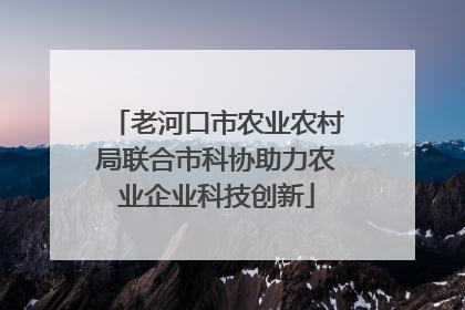 老河口市农业农村局联合市科协助力农业企业科技创新
