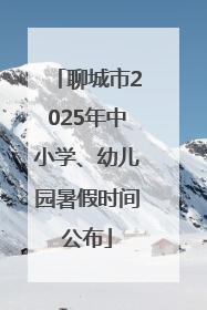 聊城市2025年中小学、幼儿园暑假时间公布