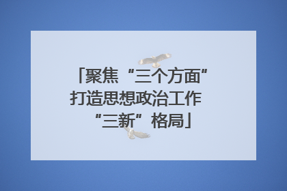 聚焦“三个方面” 打造思想政治工作“三新”格局