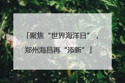 聚焦“世界海洋日”，郑州海昌再“添新”