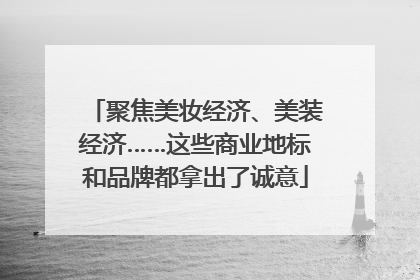 聚焦美妆经济、美装经济……这些商业地标和品牌都拿出了诚意