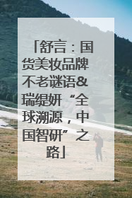舒言：国货美妆品牌不老谜语&瑞缇妍“全球溯源，中国智研”之路