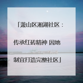 萧山区湘湖社区：传承红砖精神 因地制宜打造完整社区