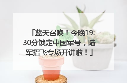 蓝天召唤！今晚19:30分锁定中国军号，陆军招飞专场开讲啦！