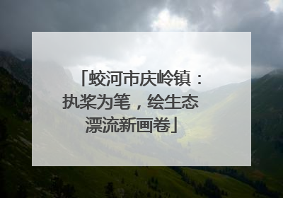 蛟河市庆岭镇：执桨为笔，绘生态漂流新画卷