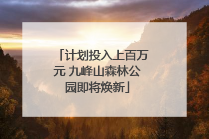 计划投入上百万元 九峰山森林公园即将焕新
