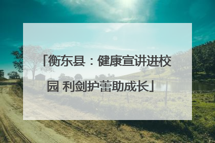 衡东县：健康宣讲进校园 利剑护蕾助成长