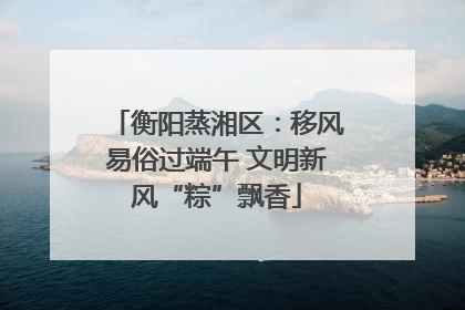 衡阳蒸湘区：移风易俗过端午 文明新风“粽”飘香