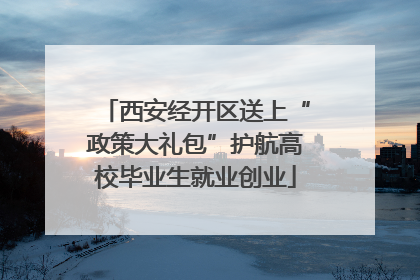 西安经开区送上“政策大礼包”护航高校毕业生就业创业