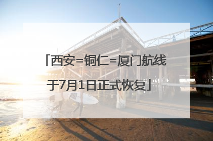 西安=铜仁=厦门航线于7月1日正式恢复
