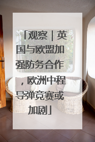 观察｜英国与欧盟加强防务合作，欧洲中程导弹竞赛或加剧